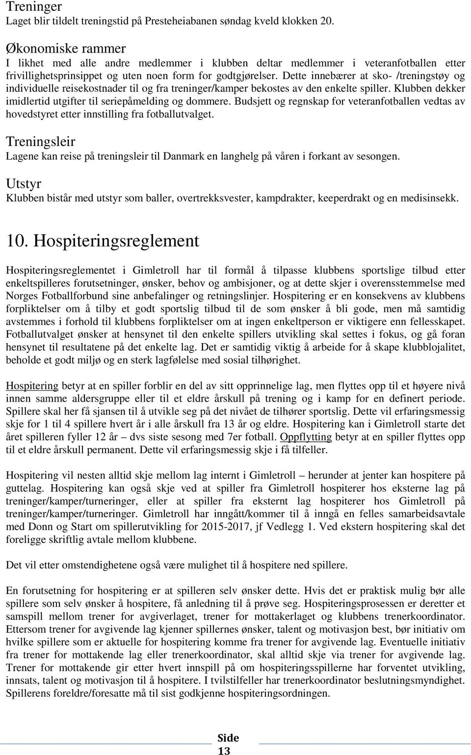 Dette innebærer at sko- /treningstøy og individuelle reisekostnader til og fra treninger/kamper bekostes av den enkelte spiller. Klubben dekker imidlertid utgifter til seriepåmelding og dommere.