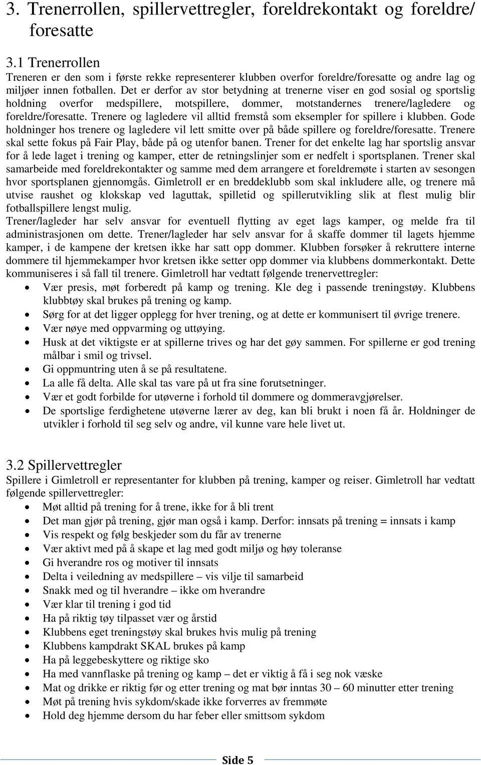 Det er derfor av stor betydning at trenerne viser en god sosial og sportslig holdning overfor medspillere, motspillere, dommer, motstandernes trenere/lagledere og foreldre/foresatte.