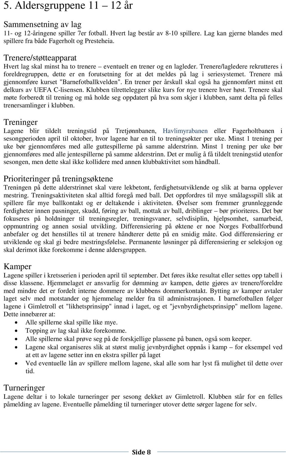 Trenere/lagledere rekrutteres i foreldregruppen, dette er en forutsetning for at det meldes på lag i seriesystemet. Trenere må gjennomføre kurset "Barnefotballkvelden".