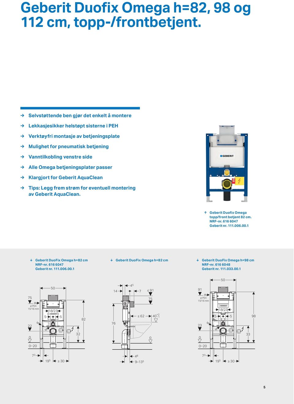 Omega betjeningsplater passer Klargjort for Geberit AquaClean Tips: Legg frem strøm for eventuell montering av Geberit AquaClean. Geberit Duofix Omega topp/front betjent 82 cm. NRF-nr.