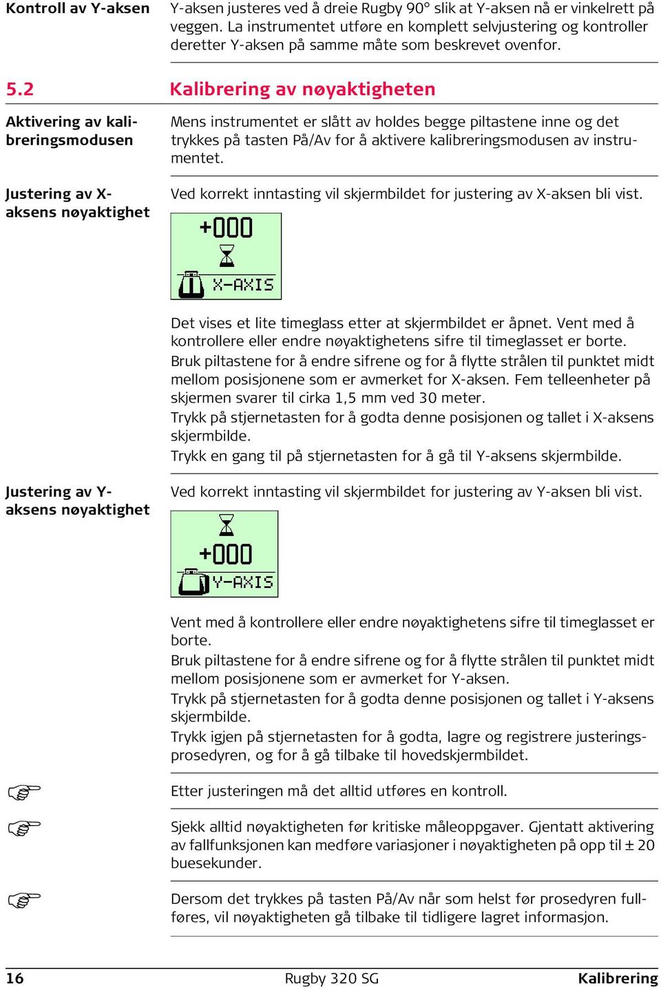 2 Kalibrering av nøyaktigheten Aktivering av kalibreringsmodusen Justering av X- aksens nøyaktighet Mens instrumentet er slått av holdes begge piltastene inne og det trykkes på tasten På/Av for å