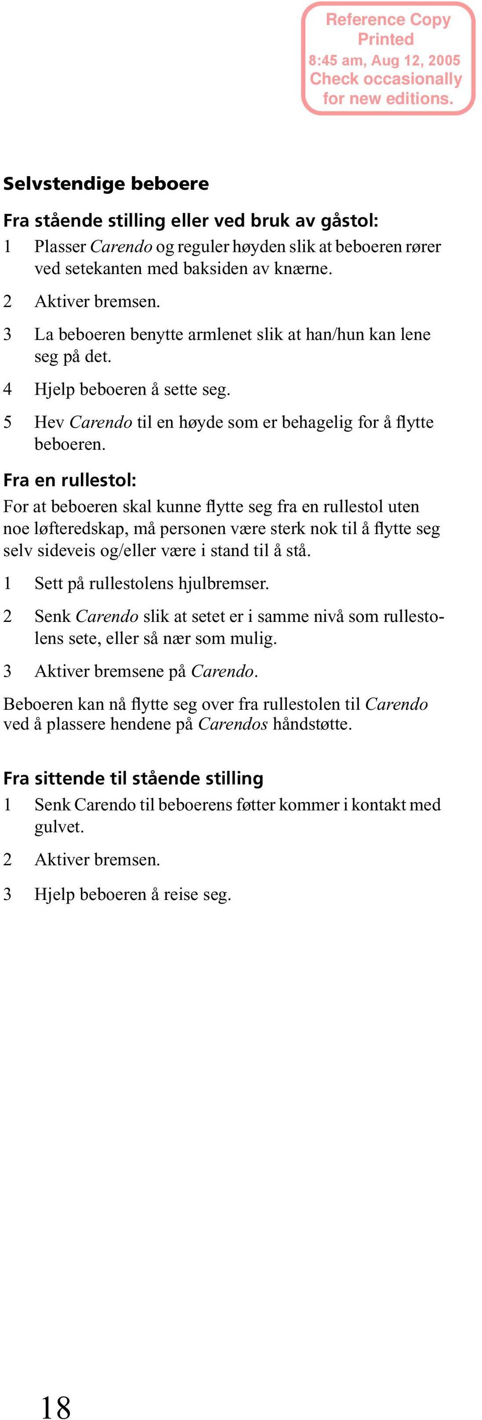 Fra en rullestol: For at beboeren skal kunne flytte seg fra en rullestol uten noe løfteredskap, må personen være sterk nok til å flytte seg selv sideveis og/eller være i stand til å stå.