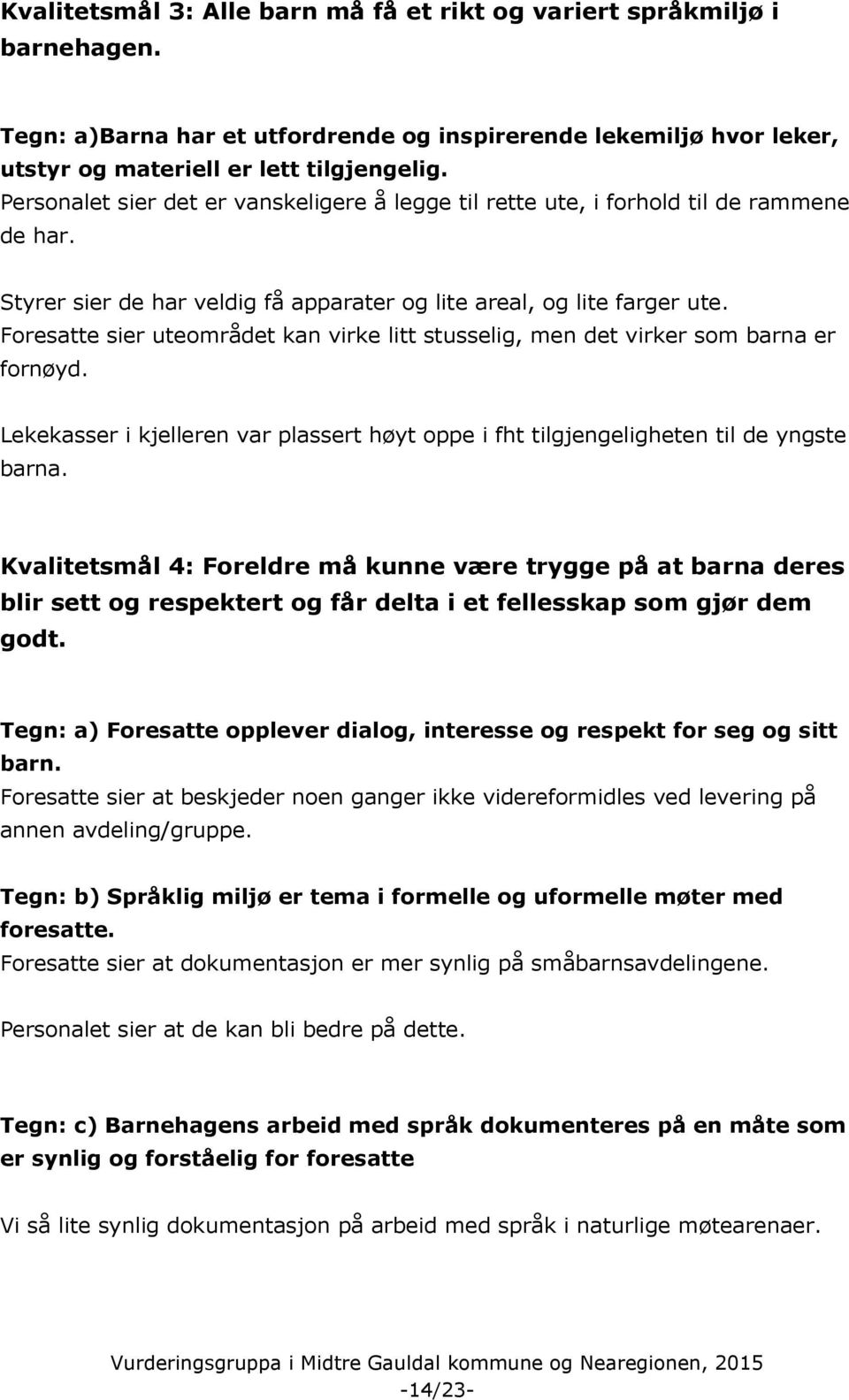 Foresatte sier uteområdet kan virke litt stusselig, men det virker som barna er fornøyd. Lekekasser i kjelleren var plassert høyt oppe i fht tilgjengeligheten til de yngste barna.