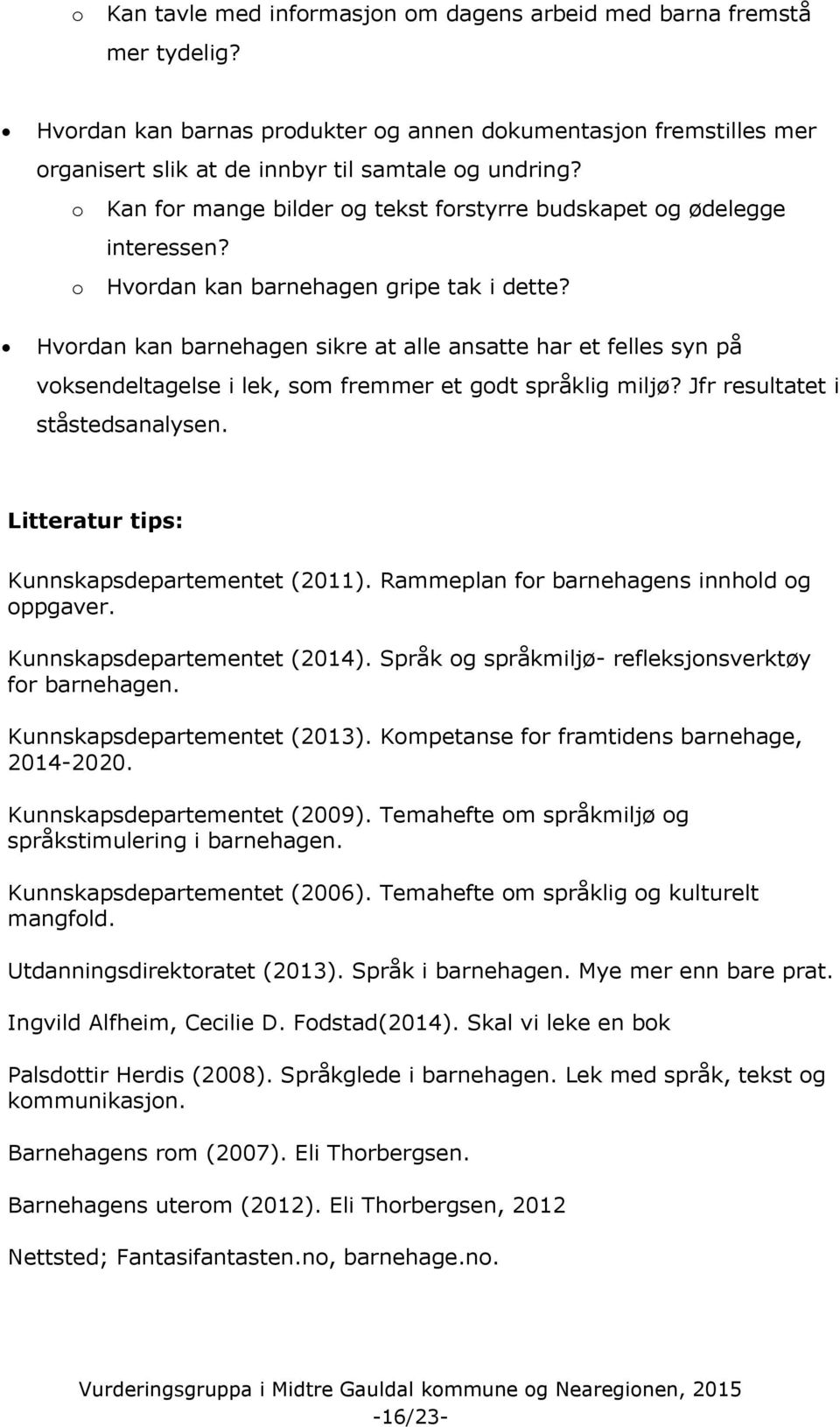 Hvordan kan barnehagen sikre at alle ansatte har et felles syn på voksendeltagelse i lek, som fremmer et godt språklig miljø? Jfr resultatet i ståstedsanalysen.