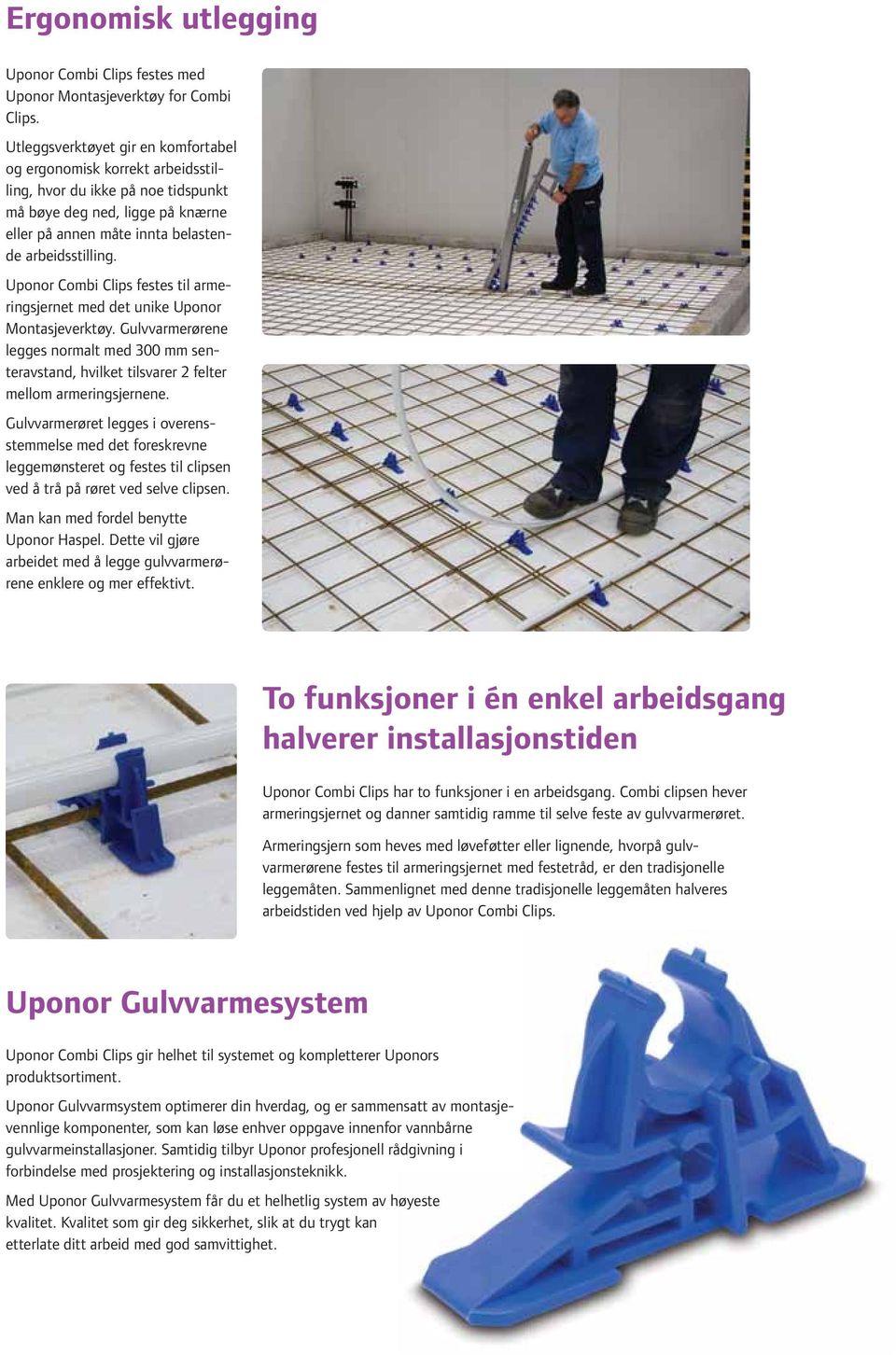 Uponor Combi Clips festes til armeringsjernet med det unike Uponor Montasjeverktøy. Gulvvarmerørene legges normalt med 300 mm senteravstand, hvilket tilsvarer 2 felter mellom armeringsjernene.