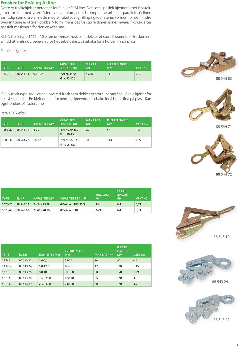 Formen for de mindre tverrsnittene er ofte en dobbel V form, mens det for større dimensjoner leveres froskekjefter spesielt maskinert for den enkelte line.