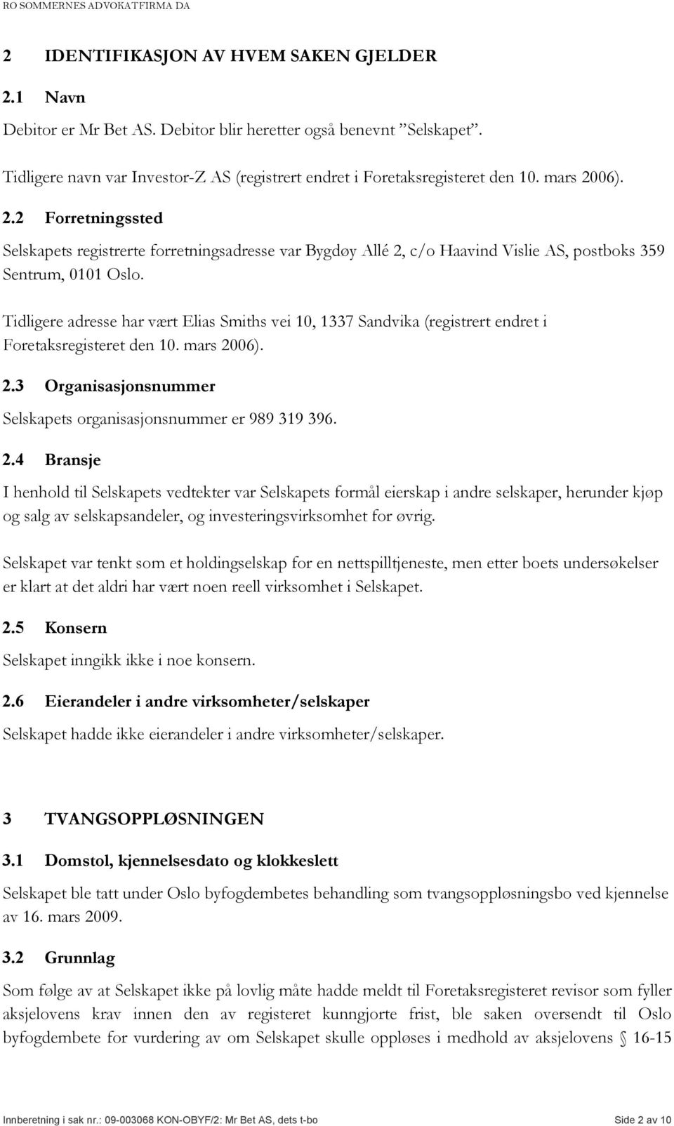 Tidligere adresse har vært Elias Smiths vei 10, 1337 Sandvika (registrert endret i Foretaksregisteret den 10. mars 20