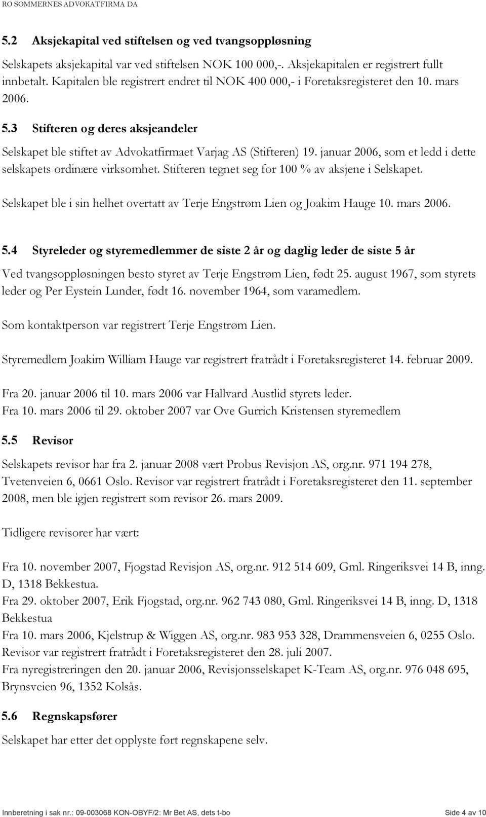 januar 2006, som et ledd i dette selskapets ordinære virksomhet. Stifteren tegnet seg for 100 % av aksjene i Selskapet. Selskapet ble i sin helhet overtatt av Terje Engstrøm Lien og Joakim Hauge 10.