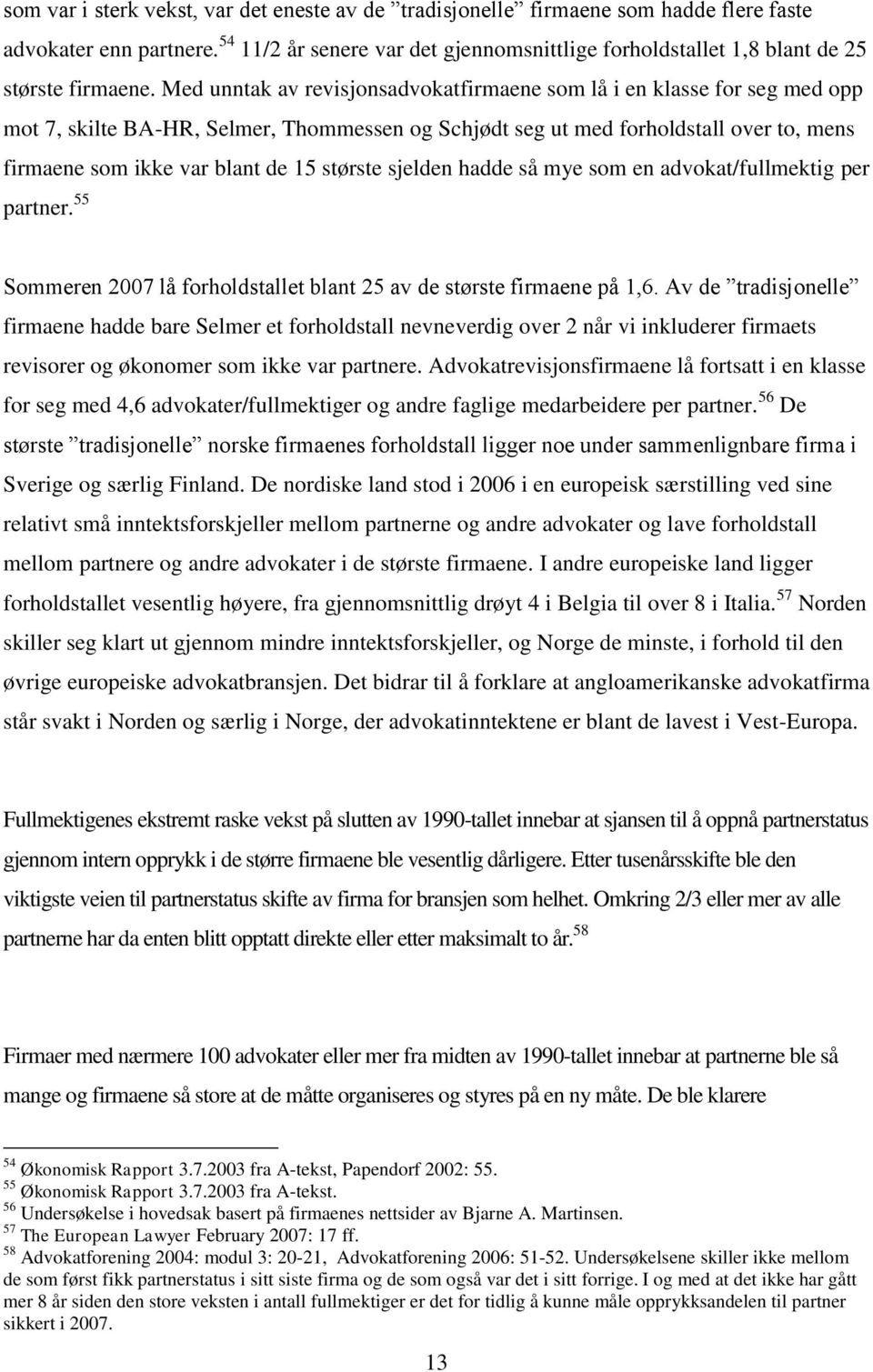 Med unntak av revisjonsadvokatfirmaene som lå i en klasse for seg med opp mot 7, skilte BA-HR, Selmer, Thommessen og Schjødt seg ut med forholdstall over to, mens firmaene som ikke var blant de 15