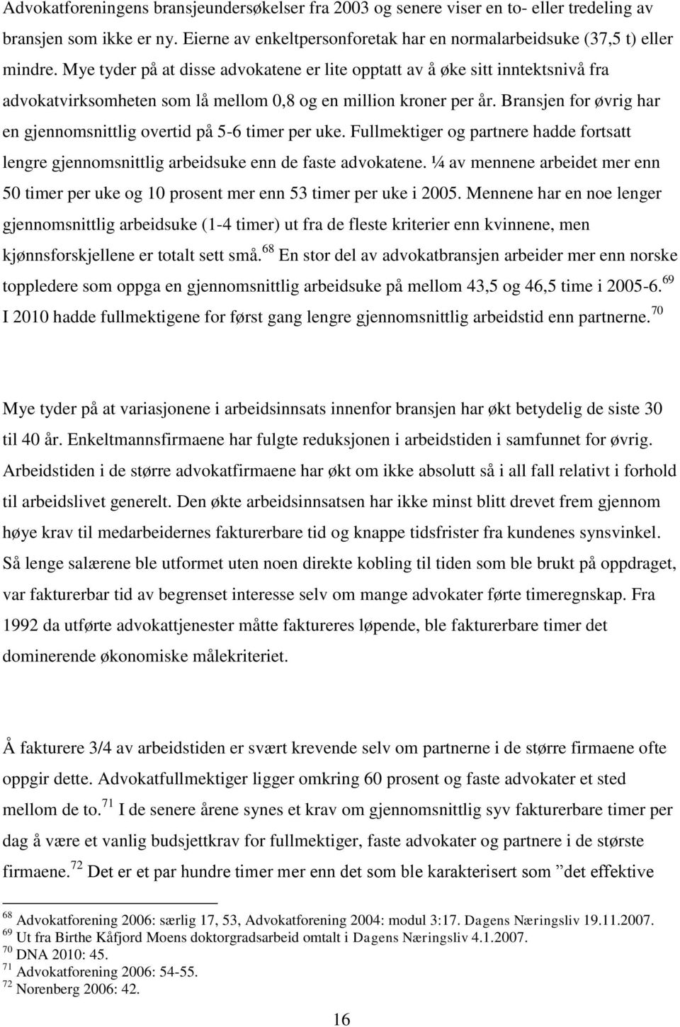 Bransjen for øvrig har en gjennomsnittlig overtid på 5-6 timer per uke. Fullmektiger og partnere hadde fortsatt lengre gjennomsnittlig arbeidsuke enn de faste advokatene.