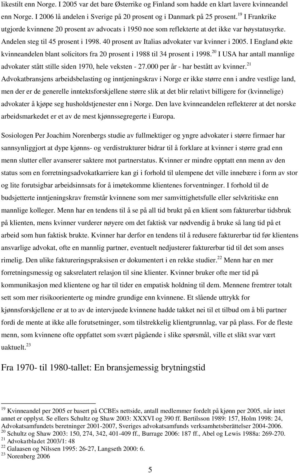 40 prosent av Italias advokater var kvinner i 2005. I England økte kvinneandelen blant solicitors fra 20 prosent i 1988 til 34 prosent i 1998.