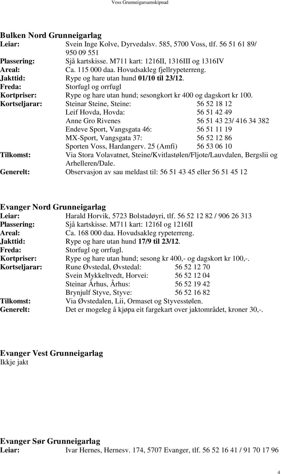 Kortseljarar: Steinar Steine, Steine: 56 52 18 12 Leif Hovda, Hovda: 56 51 42 49 Anne Gro Rivenes 56 51 43 23/ 416 34 382 Tilkomst: Via Stora Volavatnet, Steine/Kvitlastølen/Fljote/Lauvdalen,