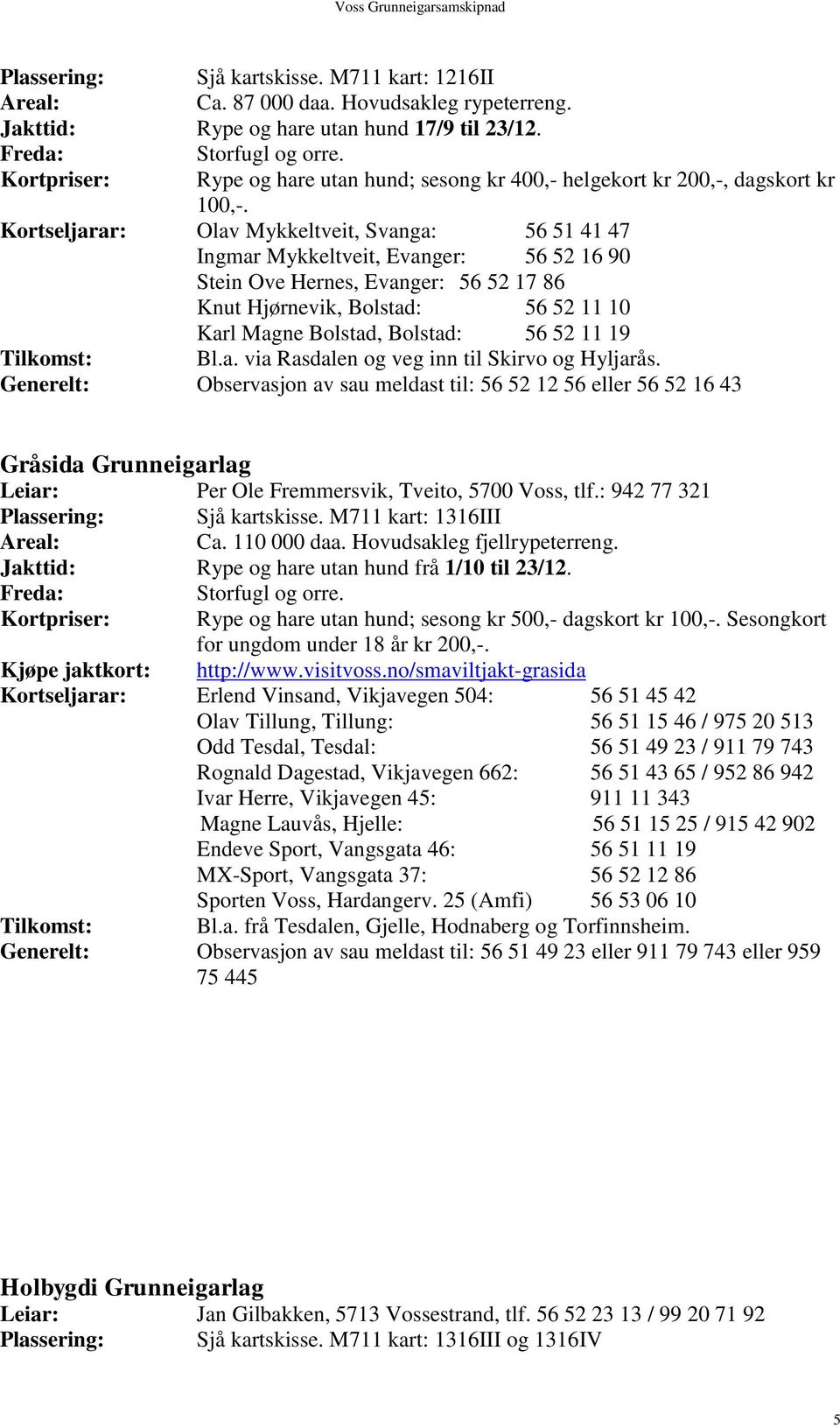 Kortseljarar: Olav Mykkeltveit, Svanga: 56 51 41 47 Ingmar Mykkeltveit, Evanger: 56 52 16 90 Stein Ove Hernes, Evanger: 56 52 17 86 Knut Hjørnevik, Bolstad: 56 52 11 10 Karl Magne Bolstad, Bolstad: