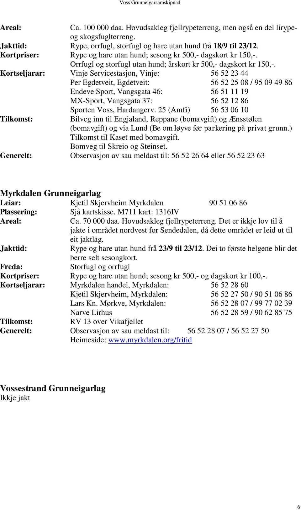 Kortseljarar: Vinje Servicestasjon, Vinje: 56 52 23 44 Per Egdetveit, Egdetveit: 56 52 25 08 / 95 09 49 86 Tilkomst: Bilveg inn til Engjaland, Reppane (bomavgift) og Ænsstølen (bomavgift) og via Lund