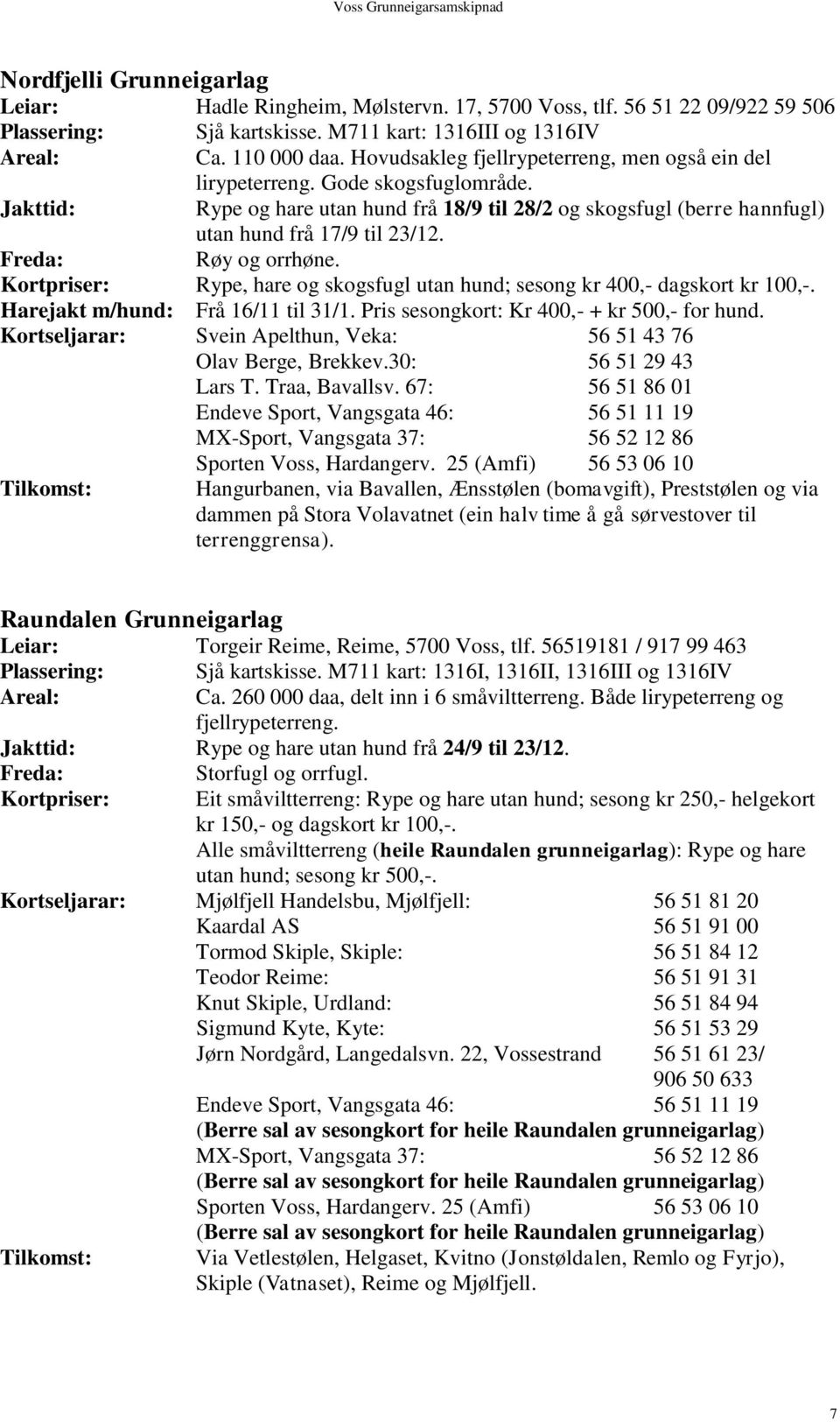 Røy og orrhøne. Kortpriser: Rype, hare og skogsfugl utan hund; sesong kr 400,- dagskort kr 100,-. Harejakt m/hund: Frå 16/11 til 31/1. Pris sesongkort: Kr 400,- + kr 500,- for hund.