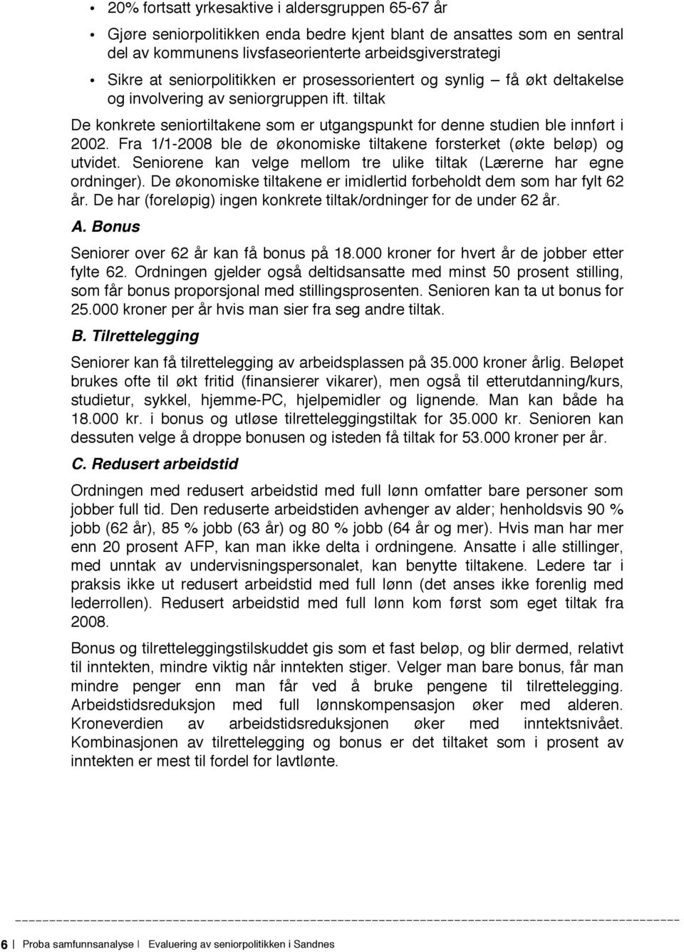 Fra 1/1-2008 ble de økonomiske tiltakene forsterket (økte beløp) og utvidet. Seniorene kan velge mellom tre ulike tiltak (Lærerne har egne ordninger).