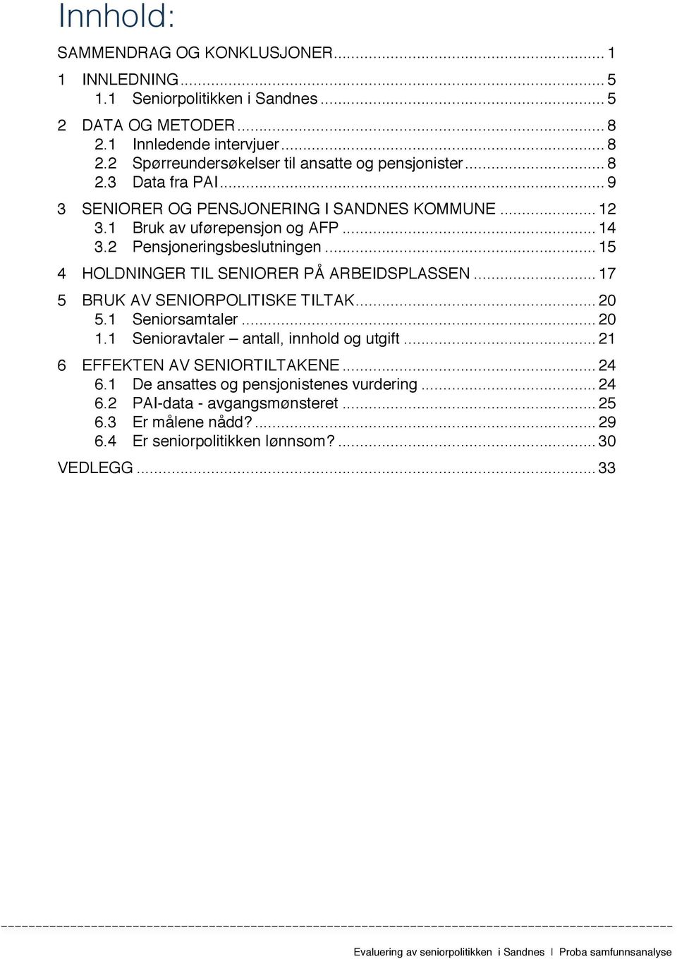 .. 17 5 BRUK AV SENIORPOLITISKE TILTAK... 20 5.1 Seniorsamtaler... 20 1.1 Senioravtaler antall, innhold og utgift... 21 6 EFFEKTEN AV SENIORTILTAKENE... 24 6.