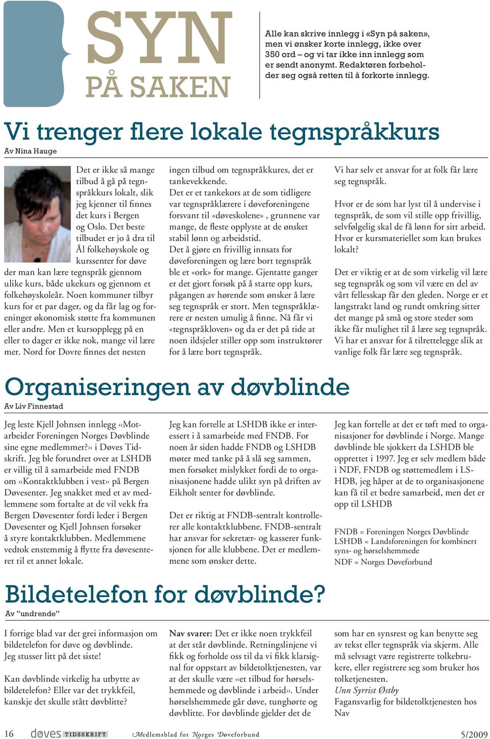 Vi trenger flere lokale tegnspråkkurs Av Nina Hauge Det er ikke så mange tilbud å gå på tegnspråkkurs lokalt, slik jeg kjenner til finnes det kurs i Bergen og Oslo.