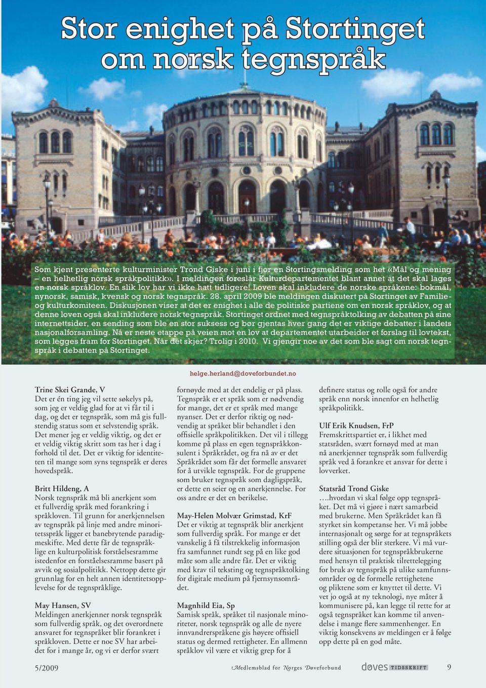 Loven skal inkludere de norske språkene: bokmål, nynorsk, samisk, kvensk og norsk tegnspråk. 28. april 2009 ble meldingen diskutert på Stortinget av Familieog kulturkomiteen.