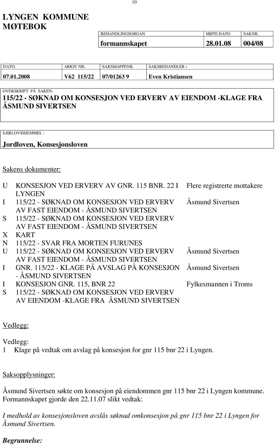 2008 V62 115/22 07/01263 9 Even Kristiansen OVERSKRIFT PÅ SAKEN: 115/22 - SØKNAD OM KONSESJON VED ERVERV AV EIENDOM -KLAGE FRA ÅSMUND SIVERTSEN SÆRLOVSHJEMMEL : Jordloven, Konsesjonsloven Sakens