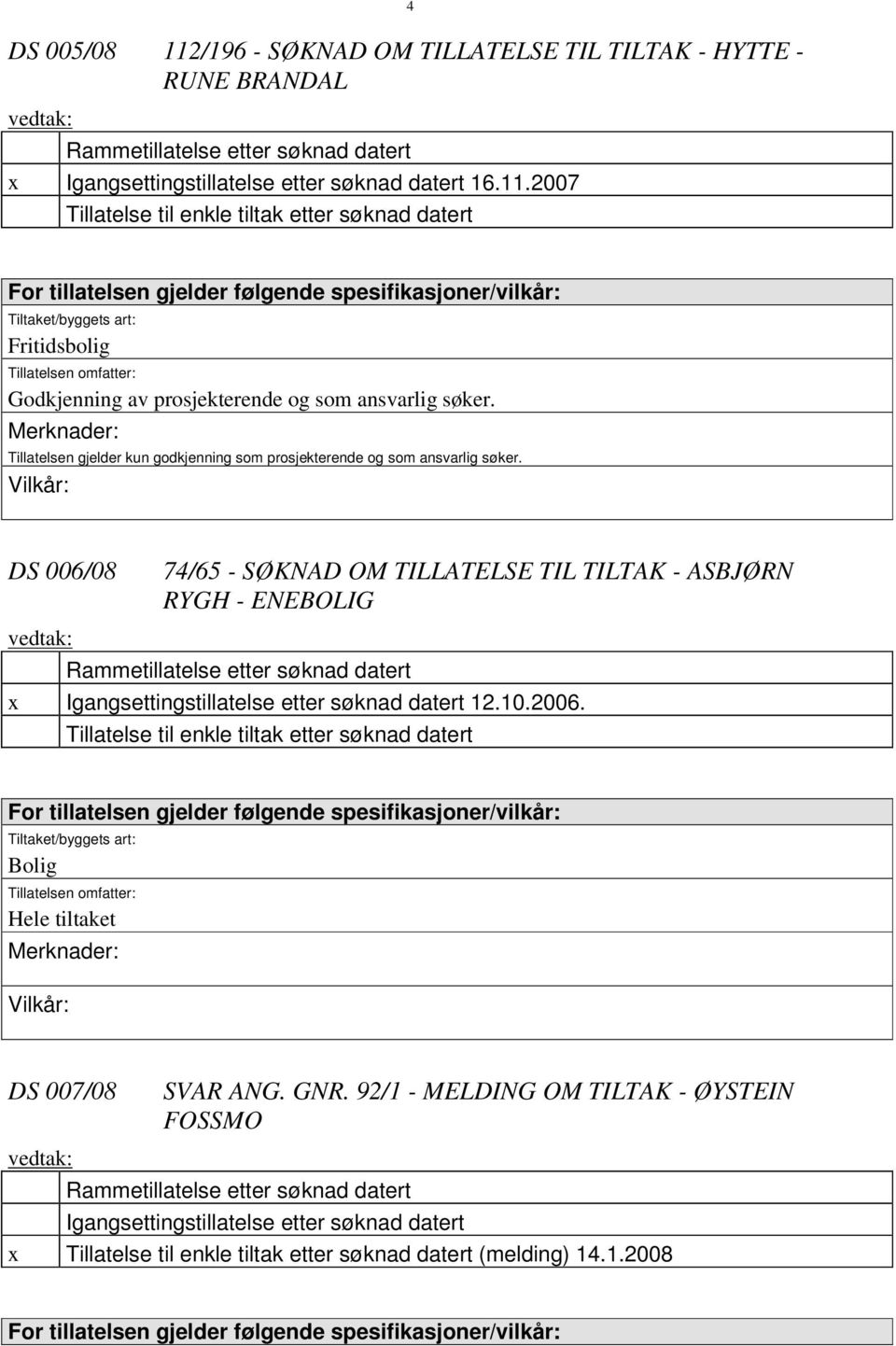 2007 Tillatelse til enkle tiltak etter søknad datert For tillatelsen gjelder følgende spesifikasjoner/vilkår: Tiltaket/byggets art: Fritidsbolig Tillatelsen omfatter: Godkjenning av prosjekterende og