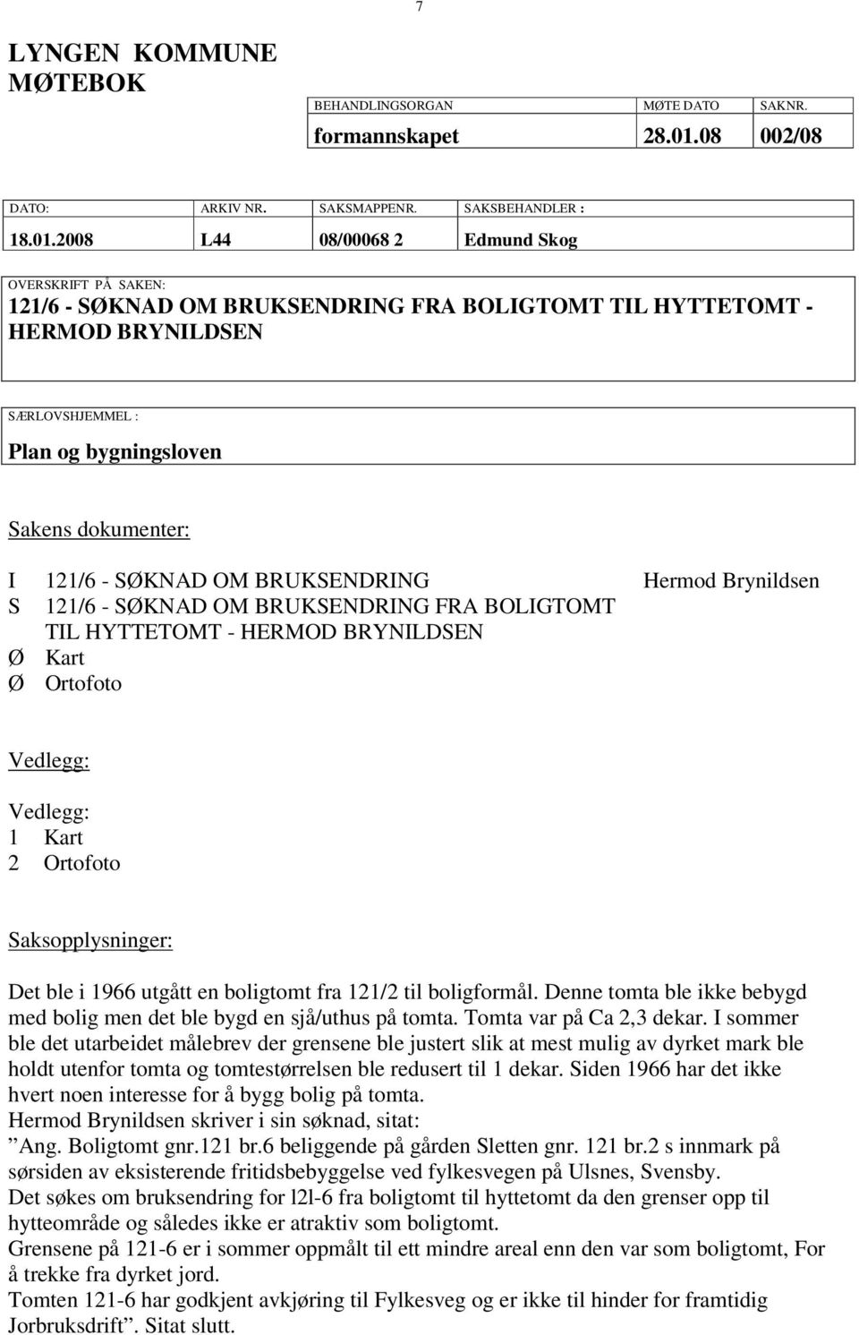 2008 L44 08/00068 2 Edmund Skog OVERSKRIFT PÅ SAKEN: 121/6 - SØKNAD OM BRUKSENDRING FRA BOLIGTOMT TIL HYTTETOMT - HERMOD BRYNILDSEN SÆRLOVSHJEMMEL : Plan og bygningsloven Sakens dokumenter: I 121/6 -