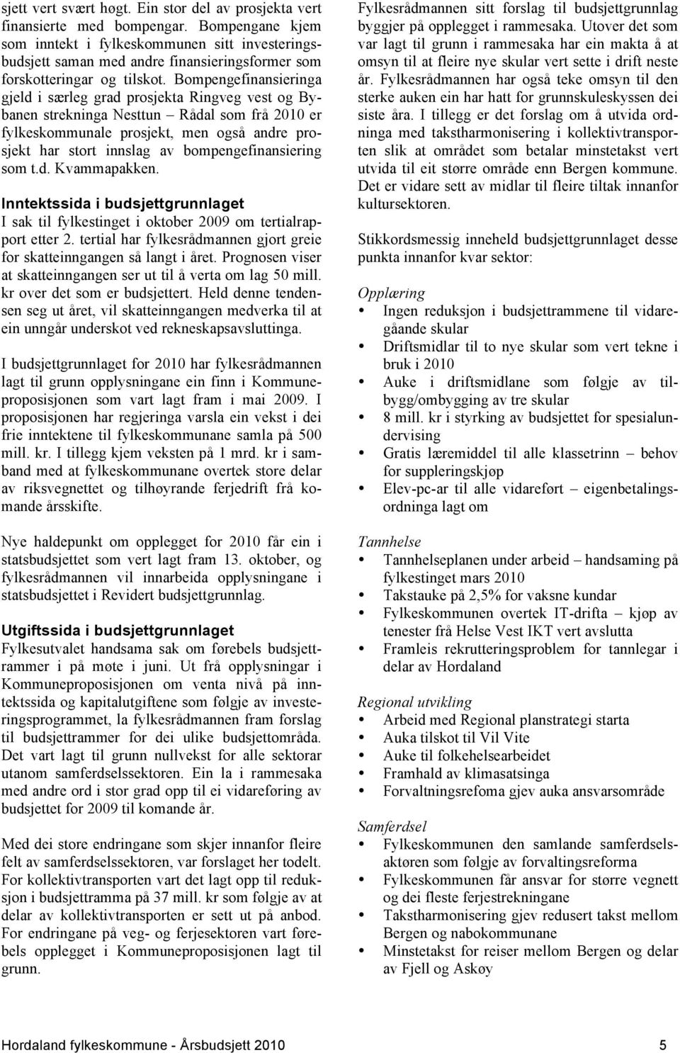 Bompengefinansieringa gjeld i særleg grad prosjekta Ringveg vest og Bybanen strekninga Nesttun Rådal som frå 2010 er fylkeskommunale prosjekt, men også andre prosjekt har stort innslag av