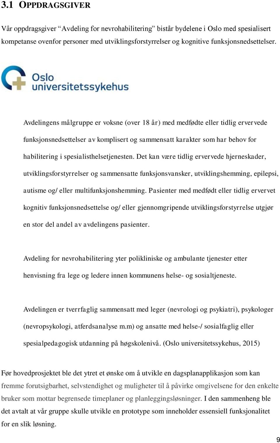 Det kan være tidlig ervervede hjerneskader, utviklingsforstyrrelser og sammensatte funksjonsvansker, utviklingshemming, epilepsi, autisme og/ eller multifunksjonshemming.