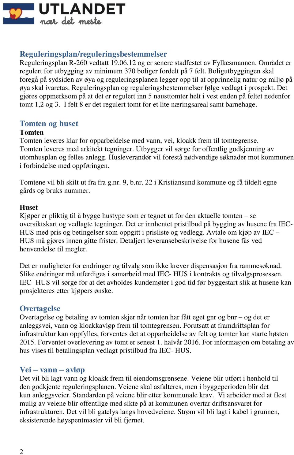 Reguleringsplan og reguleringsbestemmelser følge vedlagt i prospekt. Det gjøres oppmerksom på at det er regulert inn 5 nausttomter helt i vest enden på feltet nedenfor tomt 1,2 og 3.