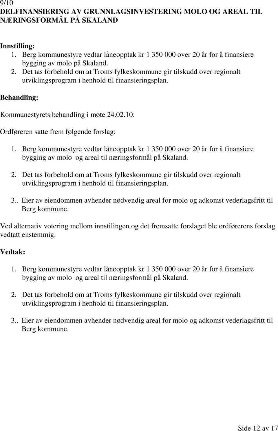 Kommunestyrets behandling i møte 24.02.10: Ordføreren satte frem følgende forslag: 1.
