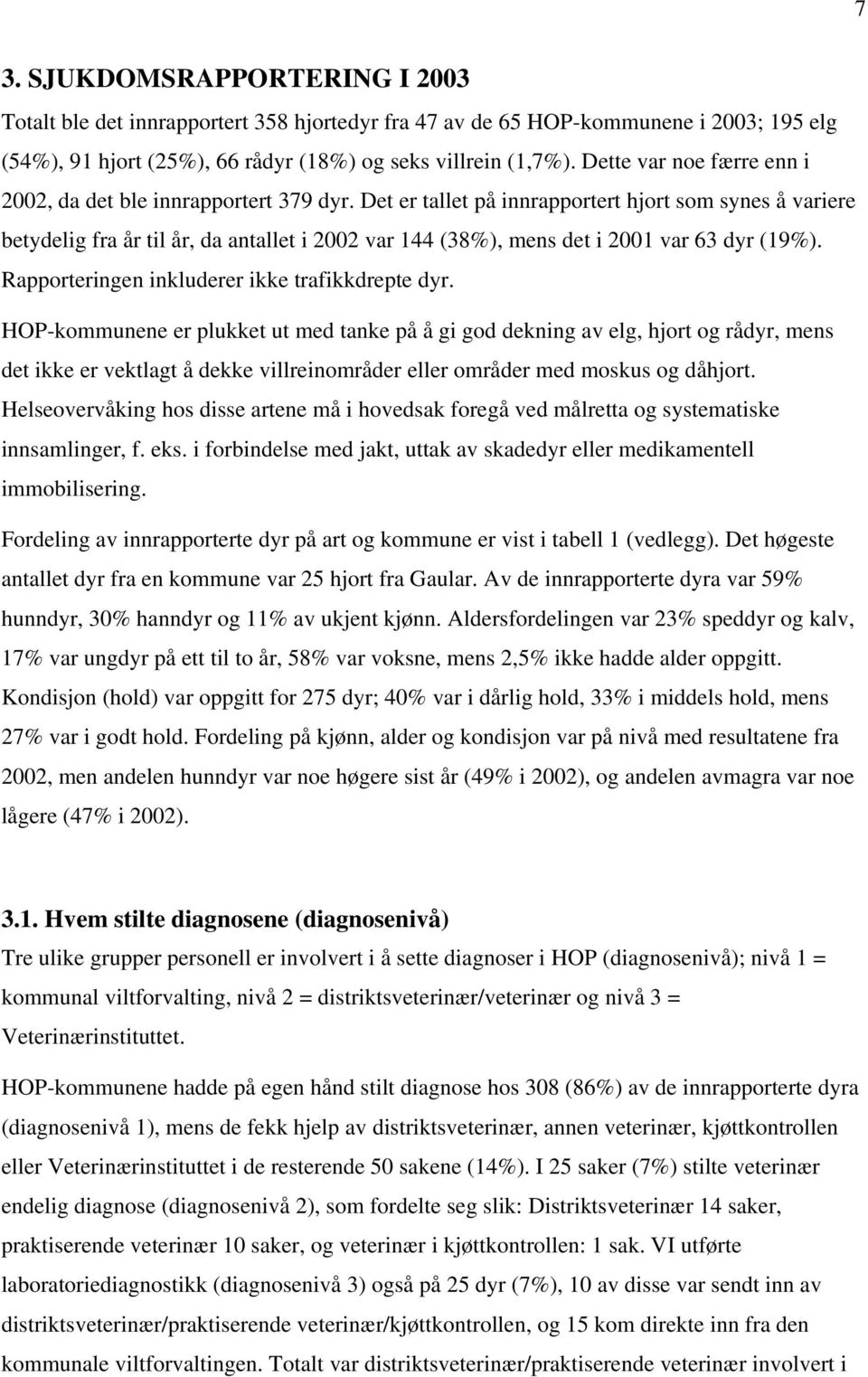 Det er tallet på innrapportert hjort som synes å variere betydelig fra år til år, da antallet i 2002 var 144 (38%), mens det i 2001 var 63 dyr (19%). Rapporteringen inkluderer ikke trafikkdrepte dyr.