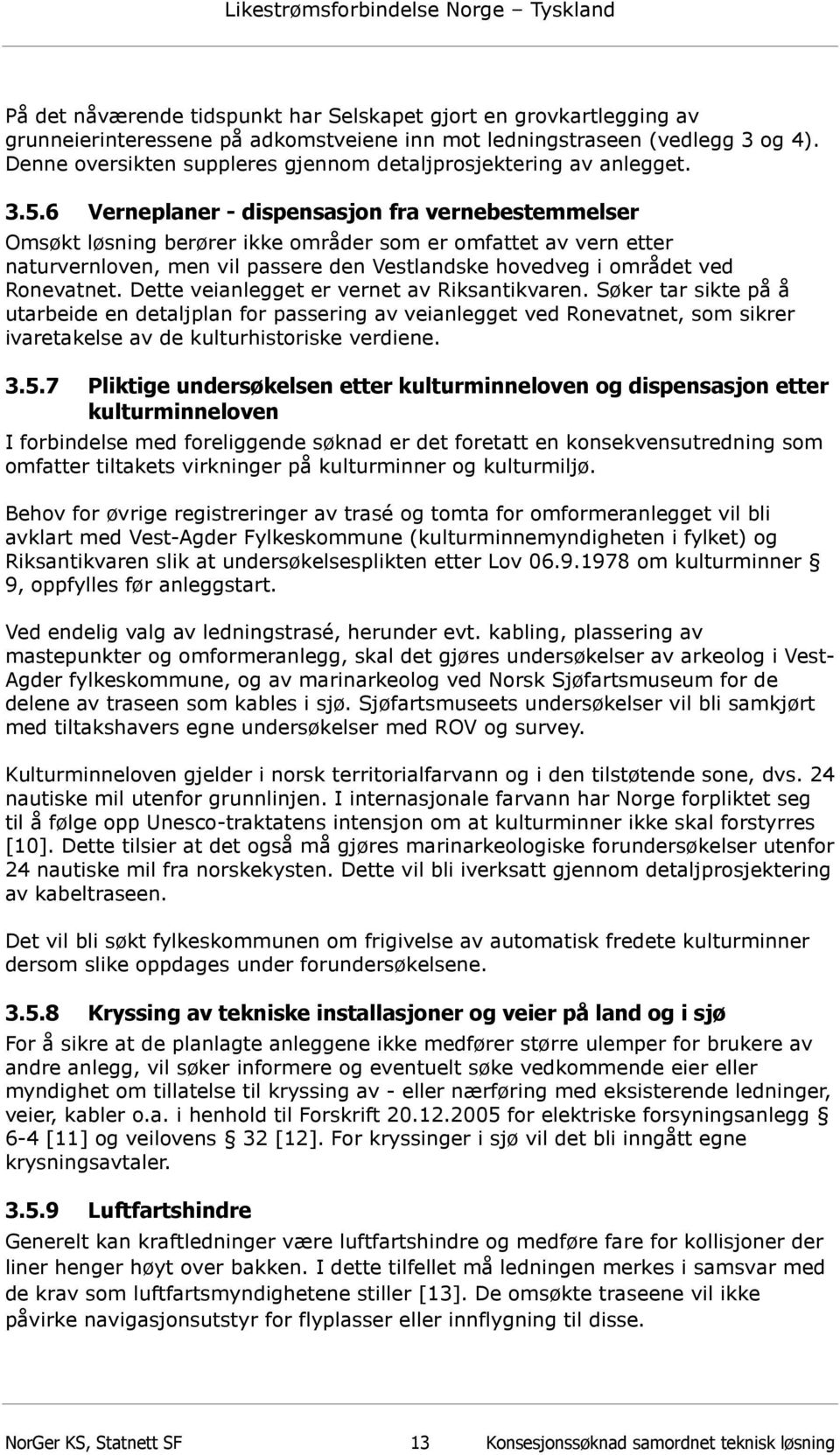 6 Verneplaner - dispensasjon fra vernebestemmelser Omsøkt løsning berører ikke områder som er omfattet av vern etter naturvernloven, men vil passere den Vestlandske hovedveg i området ved Ronevatnet.