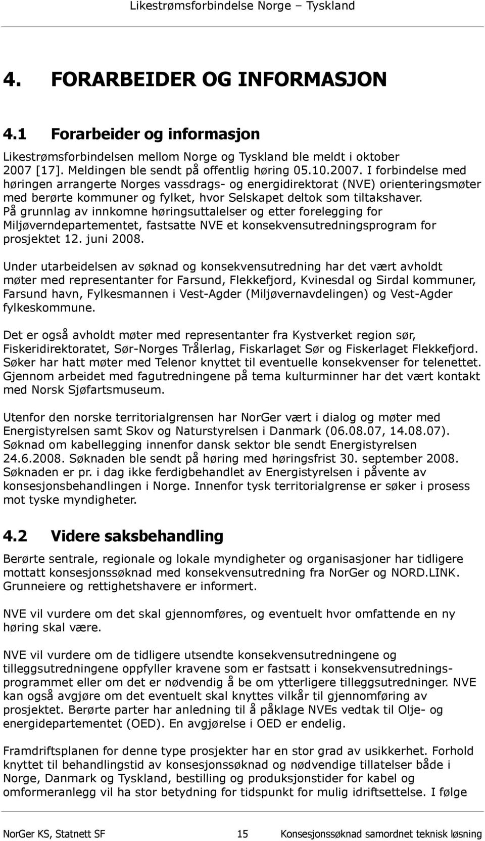 I forbindelse med høringen arrangerte Norges vassdrags- og energidirektorat (NVE) orienteringsmøter med berørte kommuner og fylket, hvor Selskapet deltok som tiltakshaver.