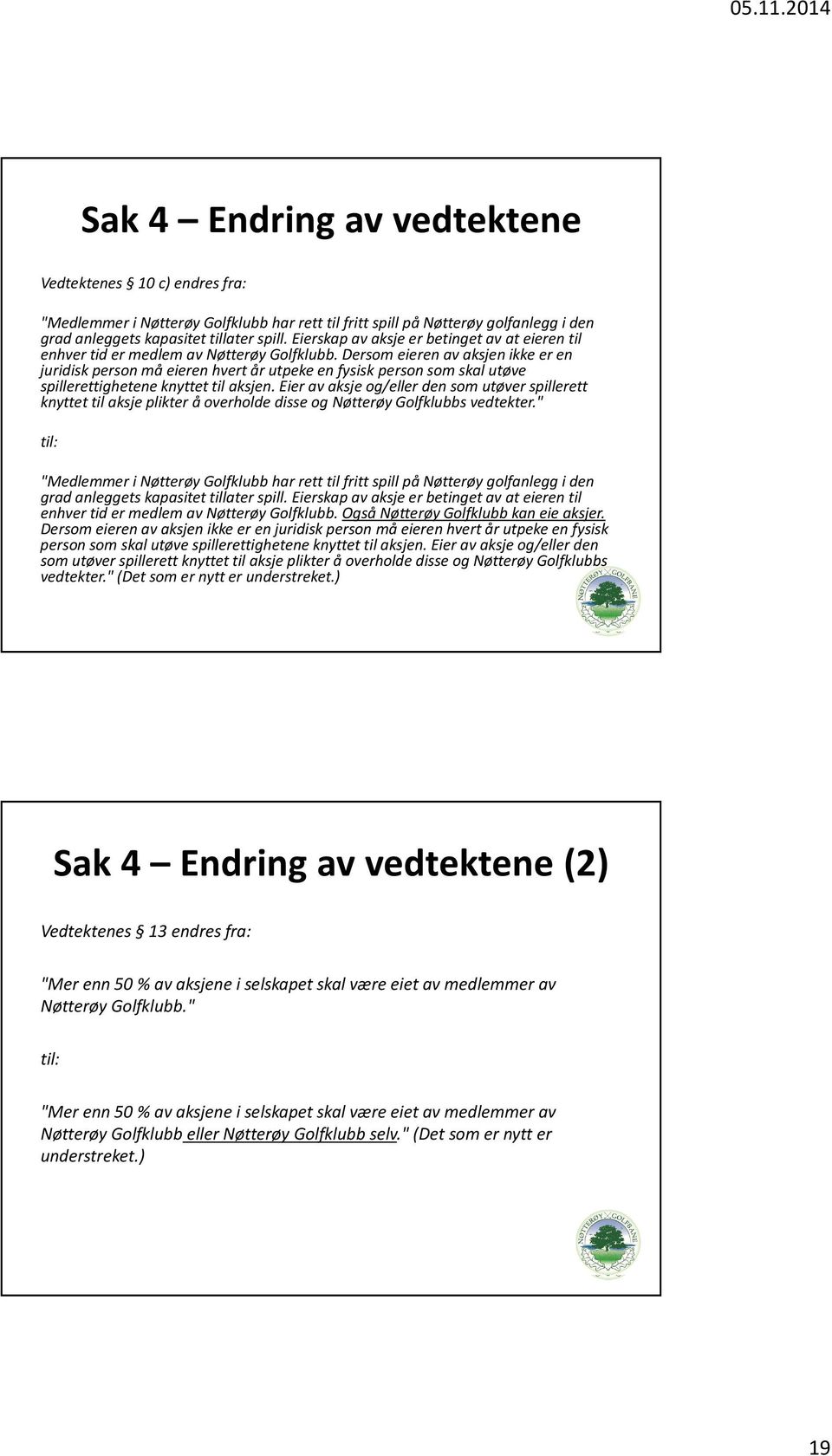 Dersom eieren av aksjen ikke er en juridisk person må eieren hvert år utpeke en fysisk person som skal utøve spillerettighetene knyttet til aksjen.