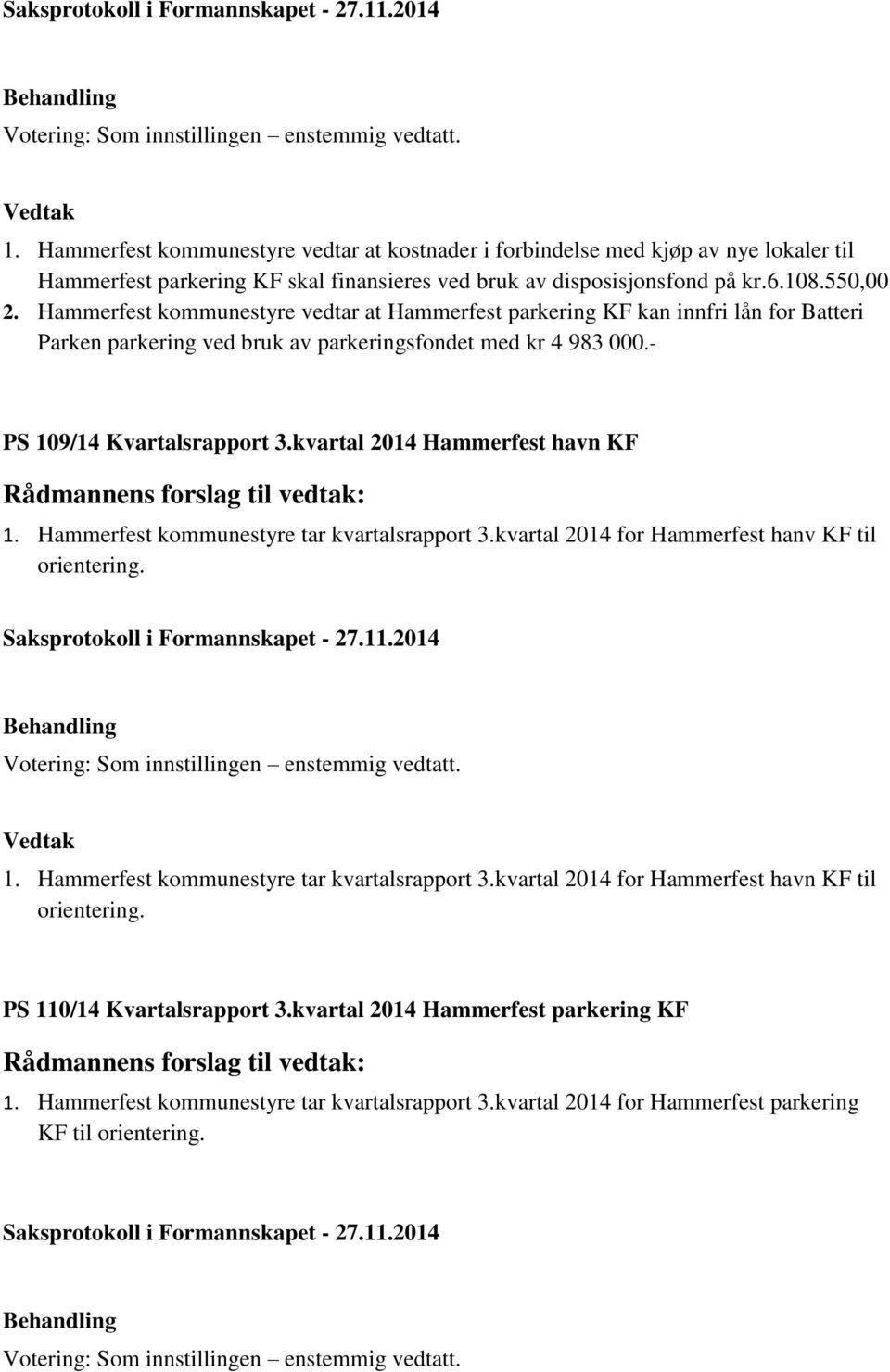 kvartal 2014 Hammerfest havn KF 1. Hammerfest kommunestyre tar kvartalsrapport 3.kvartal 2014 for Hammerfest hanv KF til orientering. 1. Hammerfest kommunestyre tar kvartalsrapport 3.kvartal 2014 for Hammerfest havn KF til orientering.