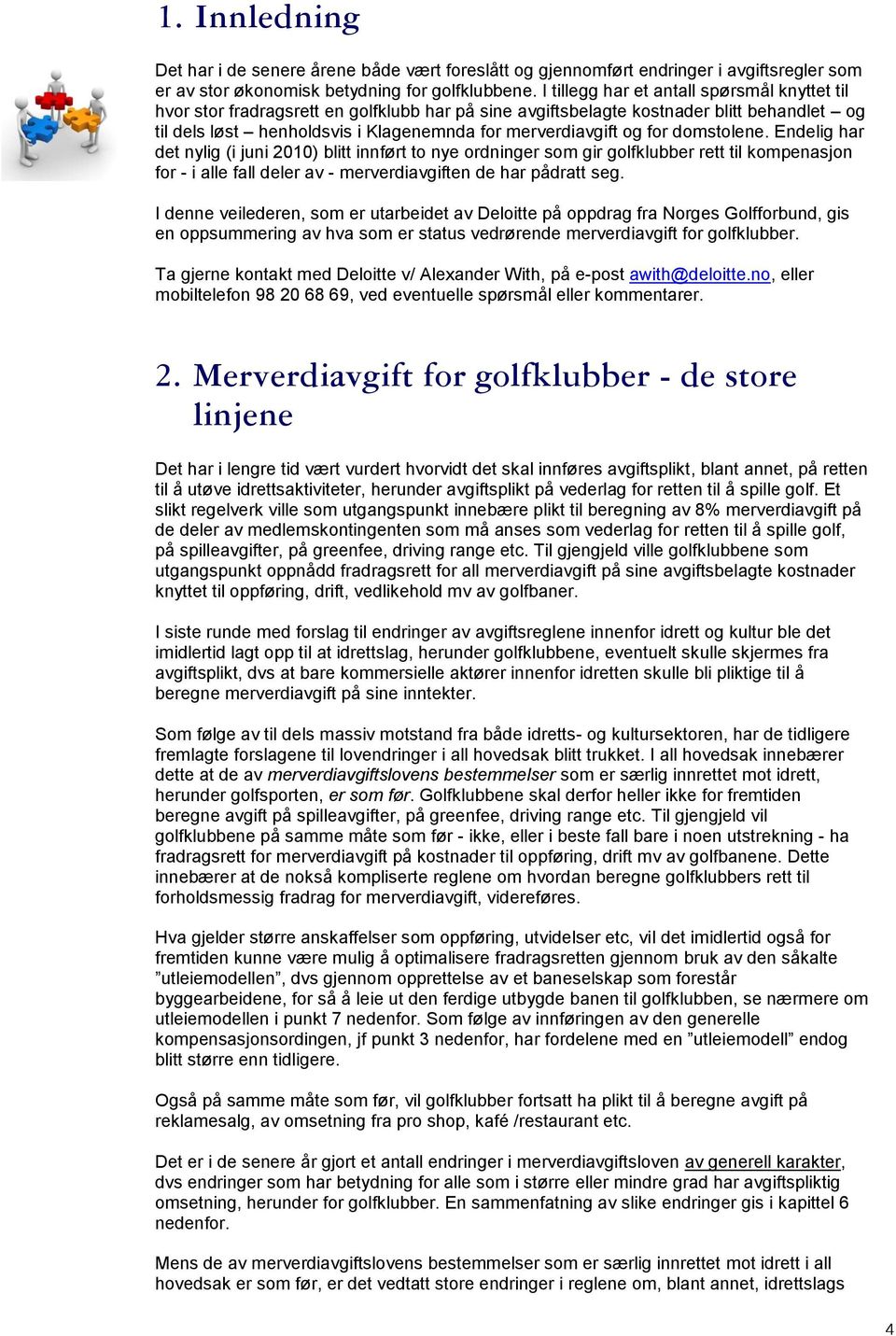 for domstolene. Endelig har det nylig (i juni 2010) blitt innført to nye ordninger som gir golfklubber rett til kompenasjon for - i alle fall deler av - merverdiavgiften de har pådratt seg.