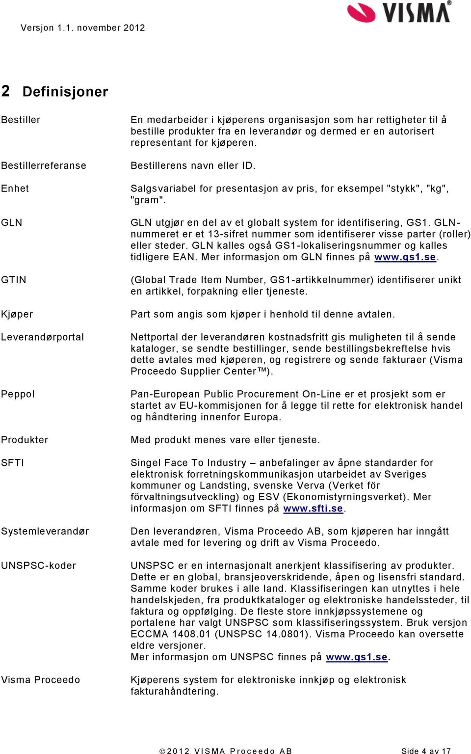 GLN - nummeret er et 13-sifret nummer som identifiserer visse parter (roller) eller steder. GLN kalles også GS1-lokaliseringsnummer og kalles tidligere EAN. Mer informasjon om GLN finnes på www.gs1.