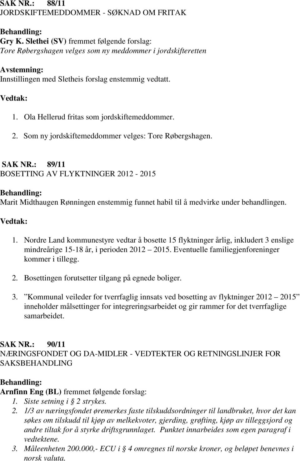 Ola Hellerud fritas som jordskiftemeddommer. 2. Som ny jordskiftemeddommer velges: Tore Røbergshagen. SAK NR.