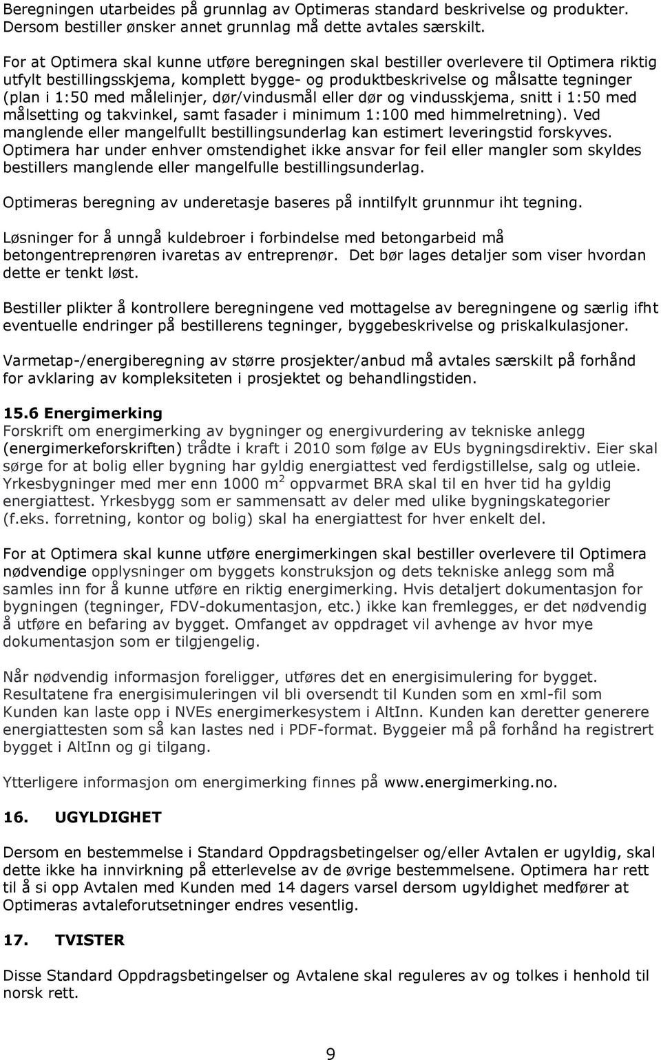 målelinjer, dør/vindusmål eller dør og vindusskjema, snitt i 1:50 med målsetting og takvinkel, samt fasader i minimum 1:100 med himmelretning).