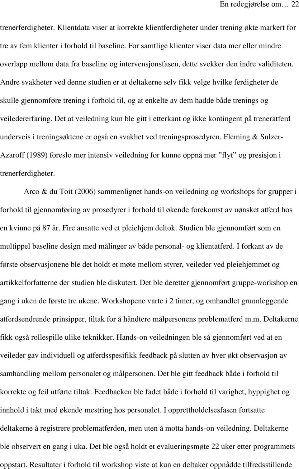 Andre svakheter ved denne studien er at deltakerne selv fikk velge hvilke ferdigheter de skulle gjennomføre trening i forhold til, og at enkelte av dem hadde både trenings og veiledererfaring.