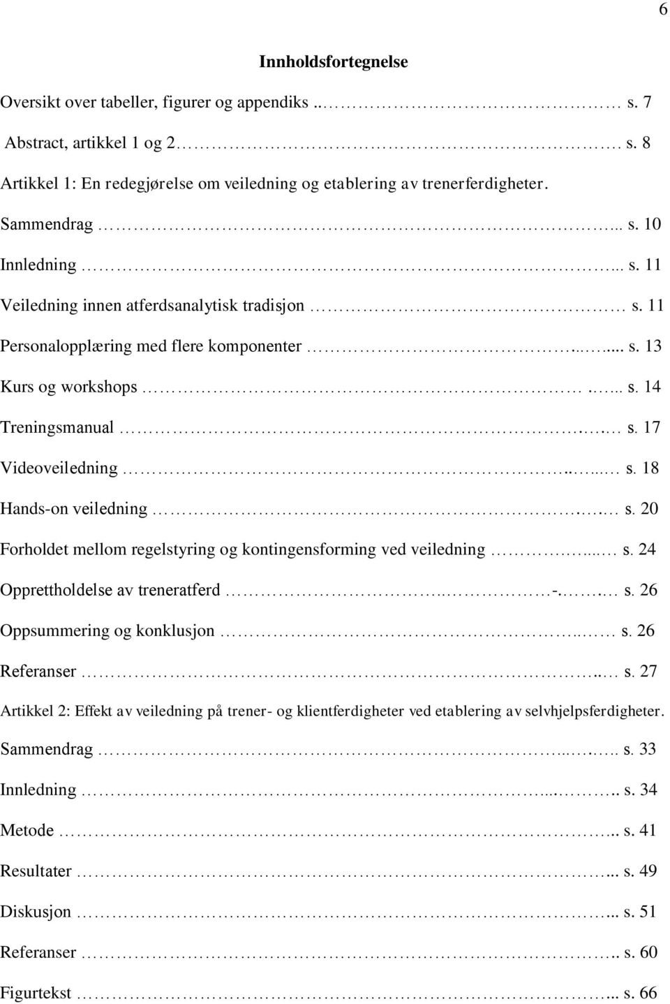 . s. 20 Forholdet mellom regelstyring og kontingensforming ved veiledning.... s. 24 Opprettholdelse av treneratferd.. -.. s. 26 Oppsummering og konklusjon.. s. 26 Referanser.. s. 27 Artikkel 2: Effekt av veiledning på trener- og klientferdigheter ved etablering av selvhjelpsferdigheter.