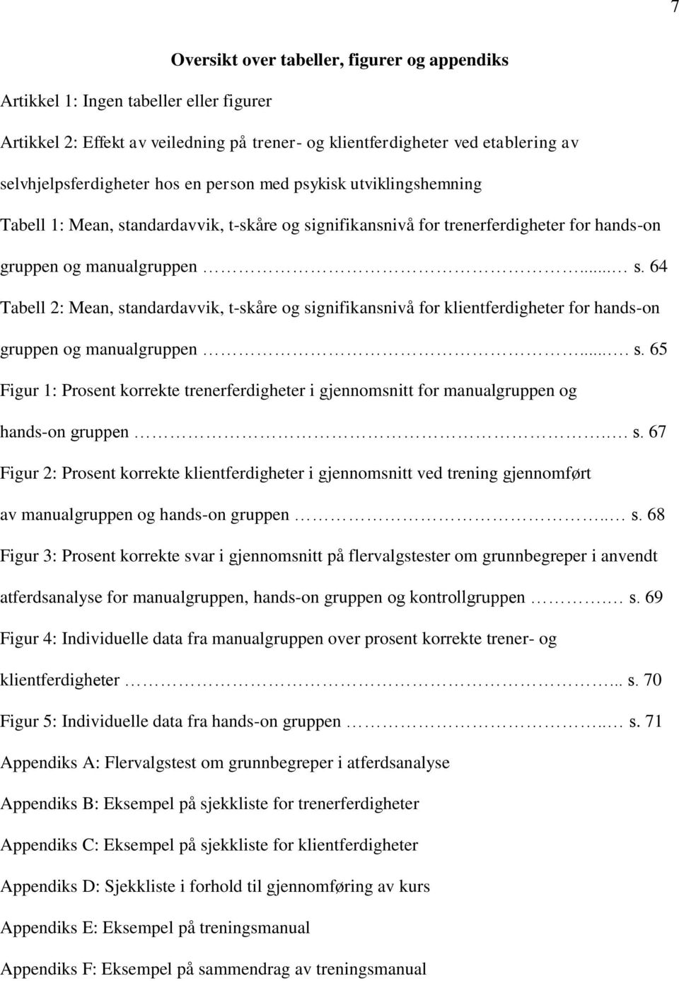 ... s. 65 Figur 1: Prosent korrekte trenerferdigheter i gjennomsnitt for manualgruppen og hands-on gruppen.. s. 67 Figur 2: Prosent korrekte klientferdigheter i gjennomsnitt ved trening gjennomført av manualgruppen og hands-on gruppen.