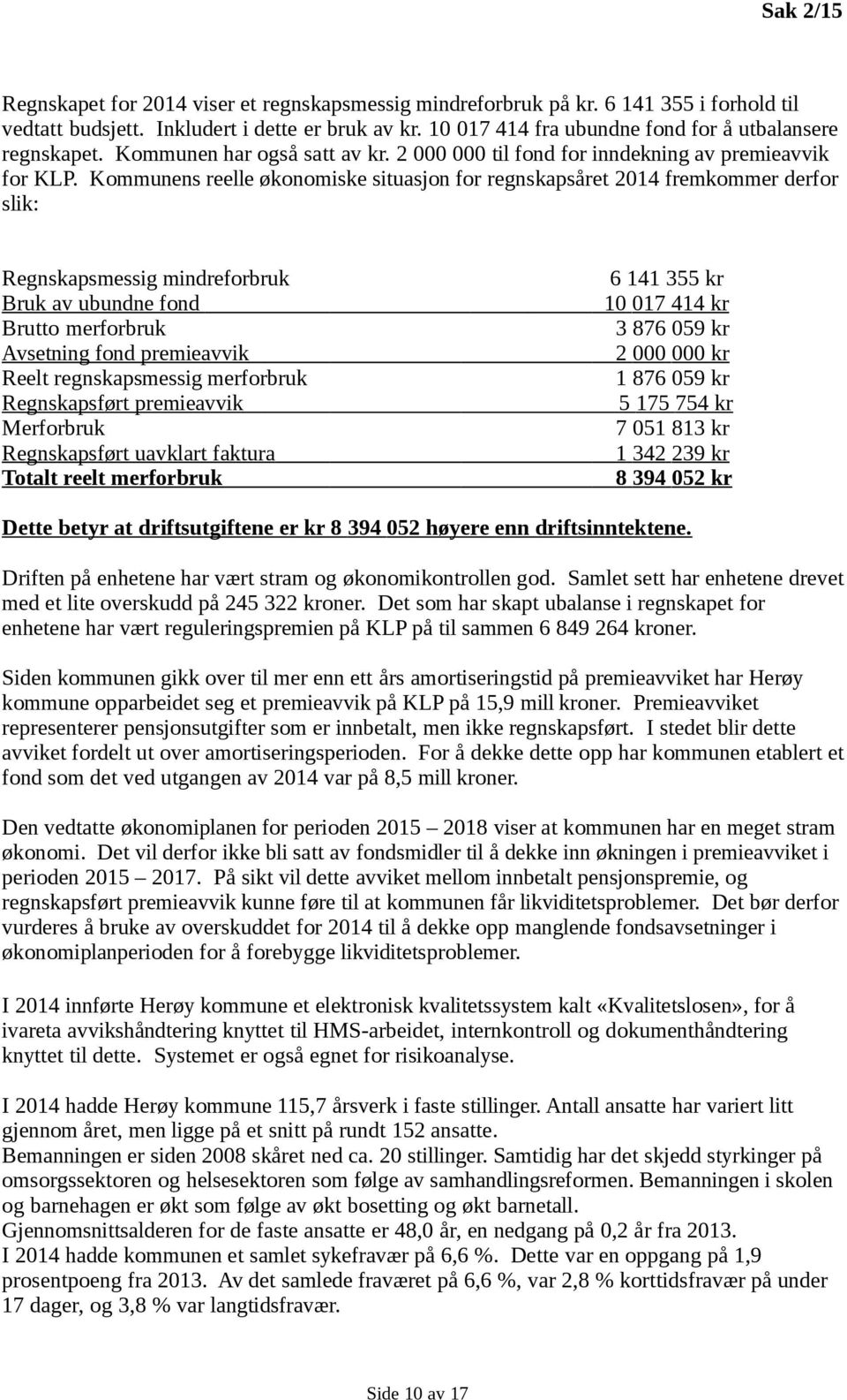 Kommunens reelle økonomiske situasjon for regnskapsåret 2014 fremkommer derfor slik: Regnskapsmessig mindreforbruk 6 141 355 kr Bruk av ubundne fond 10 017 414 kr Brutto merforbruk 3 876 059 kr