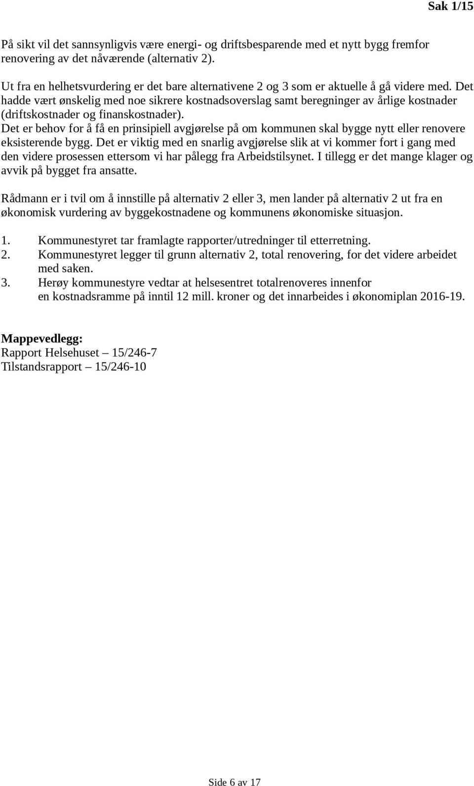 Det hadde vært ønskelig med noe sikrere kostnadsoverslag samt beregninger av årlige kostnader (driftskostnader og finanskostnader).