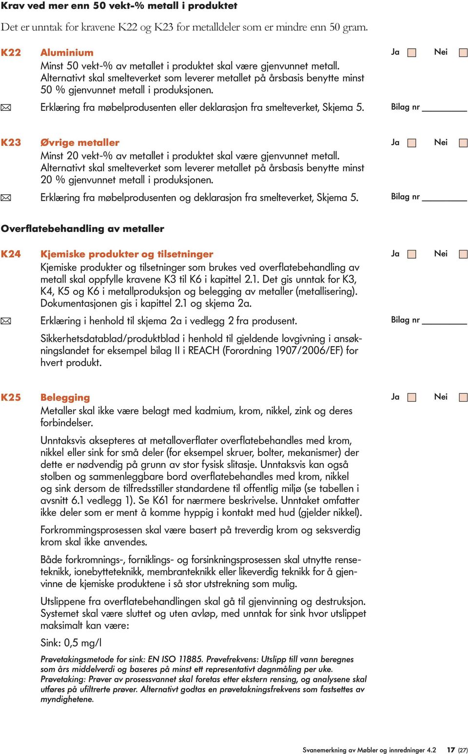 ( Erklæring fra møbelprodusenten eller deklarasjon fra smelteverket, Skjema 5. K23 Øvrige metaller Minst 20 vekt-% av metallet i produktet skal være gjenvunnet metall.