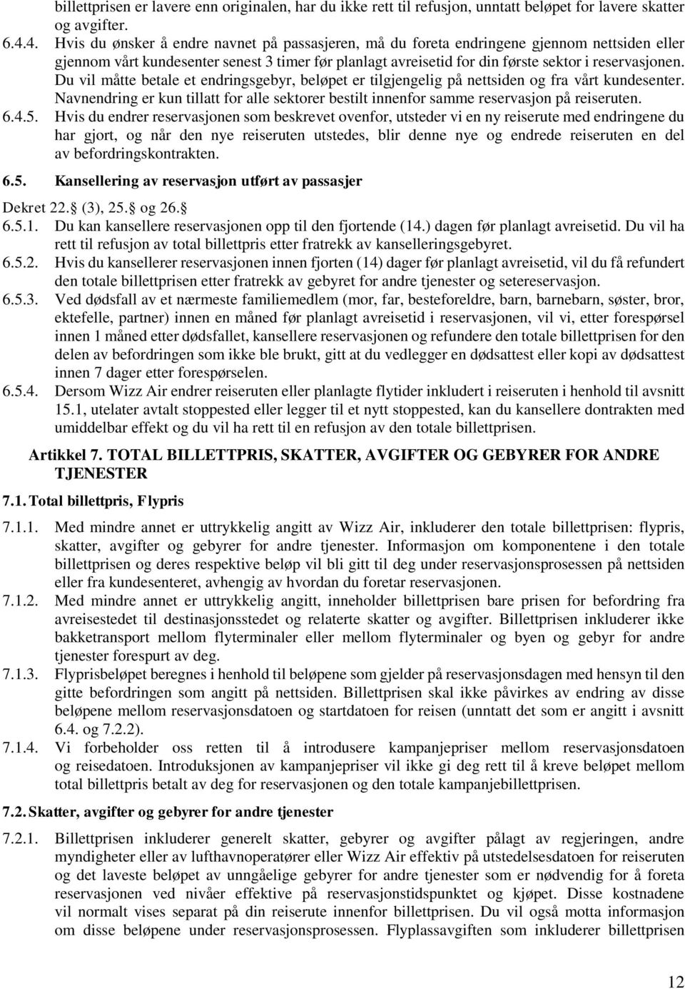 Du vil måtte betale et endringsgebyr, beløpet er tilgjengelig på nettsiden og fra vårt kundesenter. Navnendring er kun tillatt for alle sektorer bestilt innenfor samme reservasjon på reiseruten. 6.4.