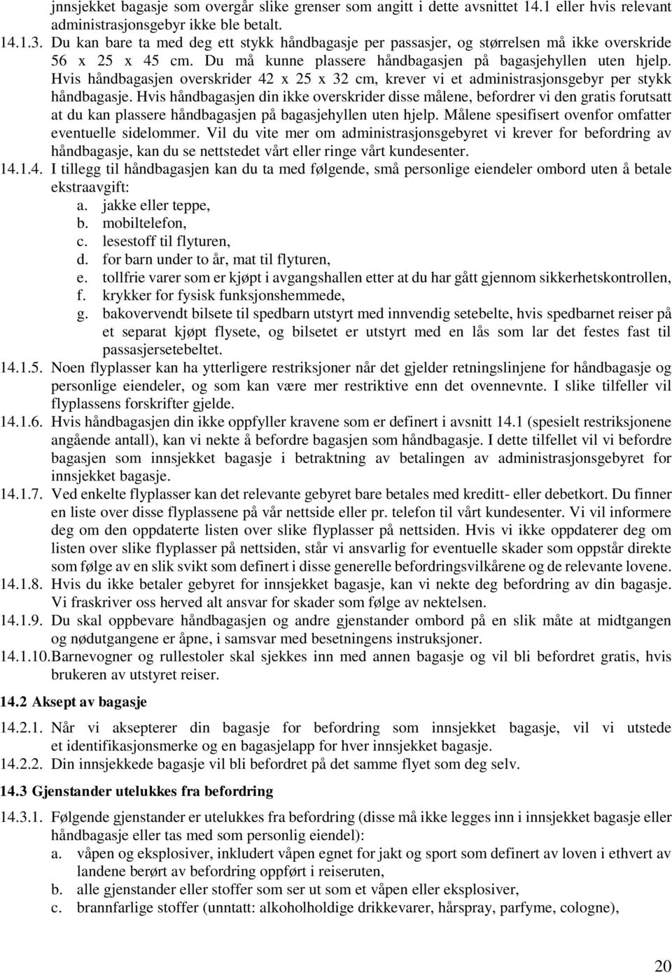 Hvis håndbagasjen overskrider 42 x 25 x 32 cm, krever vi et administrasjonsgebyr per stykk håndbagasje.