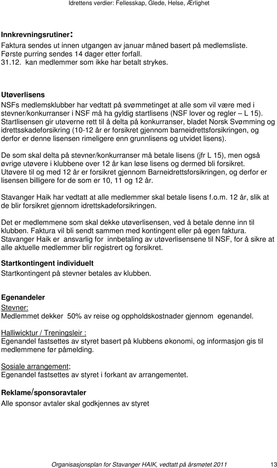 Startlisensen gir utøverne rett til å delta på konkurranser, bladet Norsk Svømming og idrettsskadeforsikring (10-12 år er forsikret gjennom barneidrettsforsikringen, og derfor er denne lisensen