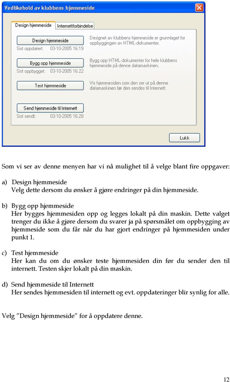 Dette valget trenger du ikke å gjøre dersom du svarer ja på spørsmålet om oppbygging av hjemmeside som du får når du har gjort endringer på hjemmesiden under punkt 1.