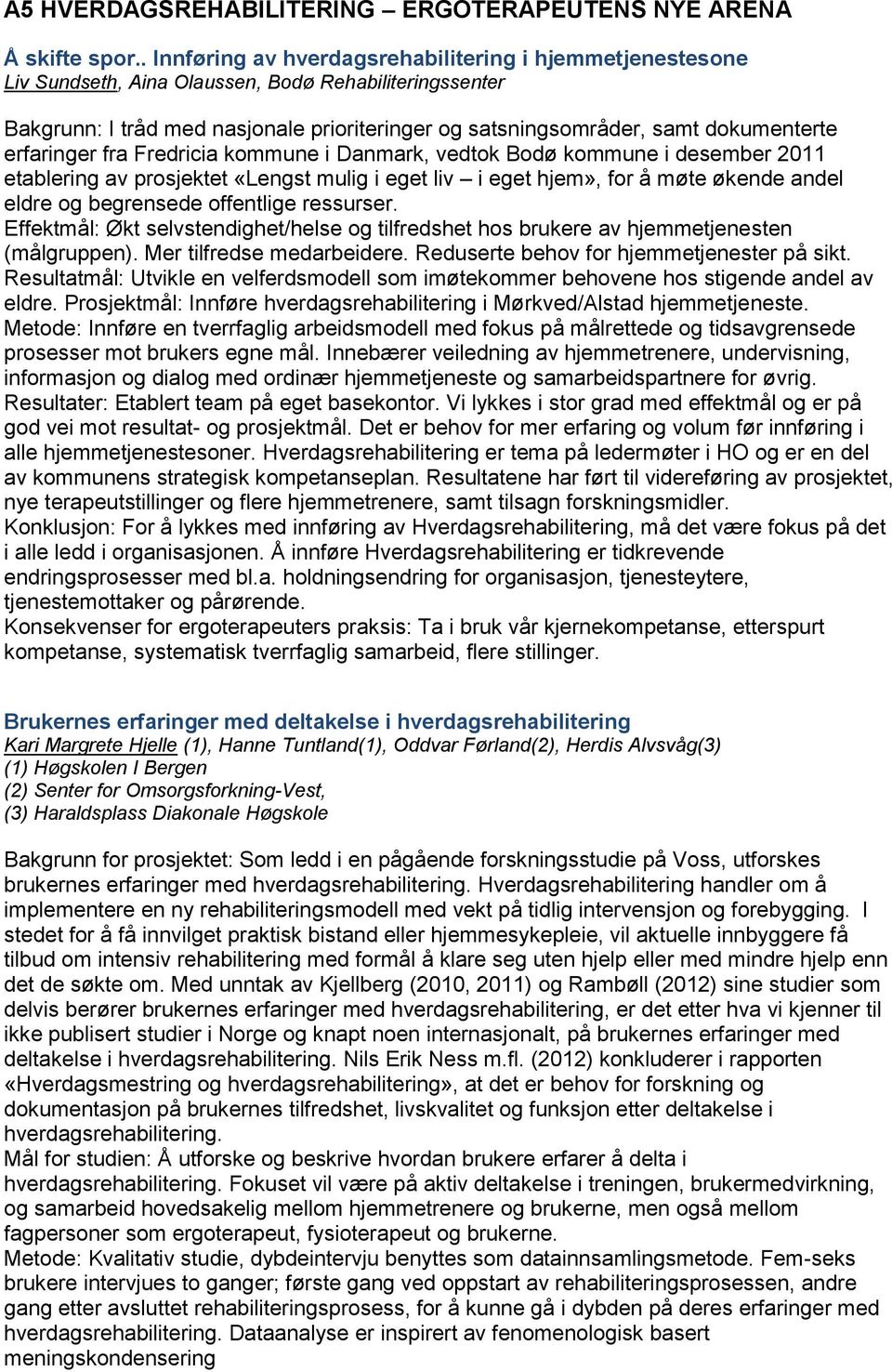 erfaringer fra Fredricia kommune i Danmark, vedtok Bodø kommune i desember 2011 etablering av prosjektet «Lengst mulig i eget liv i eget hjem», for å møte økende andel eldre og begrensede offentlige